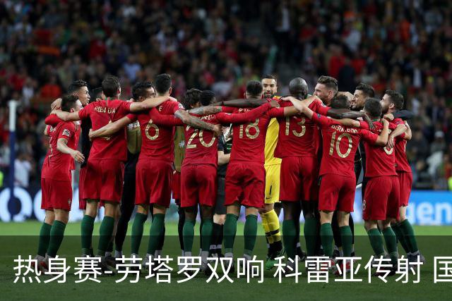 热身赛-劳塔罗双响 科雷亚传射 国际米兰4-1首胜